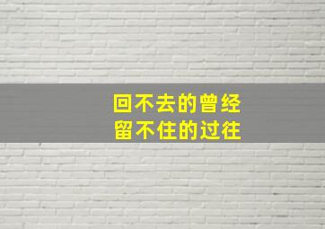 回不去的曾经 留不住的过往